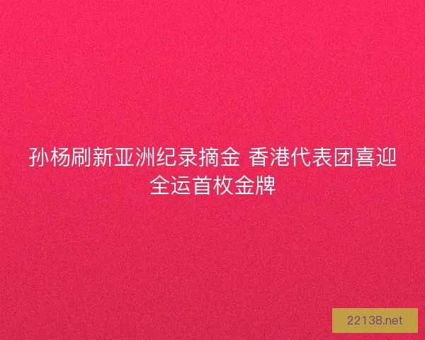 孙杨刷新亚洲纪录摘金 香港代表团喜迎全运首枚金牌