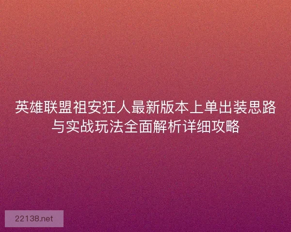 英雄联盟祖安狂人最新版本上单出装思路与实战玩法全面解析详细攻略