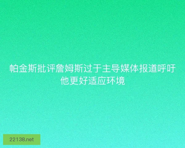 帕金斯批评詹姆斯过于主导媒体报道呼吁他更好适应环境