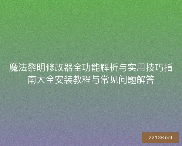 魔法黎明修改器全功能解析与实用技巧指南大全安装教程与常见问题解答