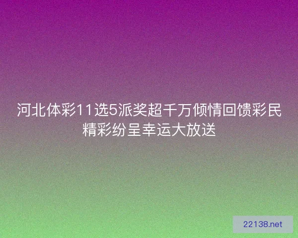 河北体彩11选5派奖超千万倾情回馈彩民精彩纷呈幸运大放送