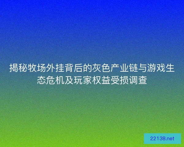 揭秘牧场外挂背后的灰色产业链与游戏生态危机及玩家权益受损调查