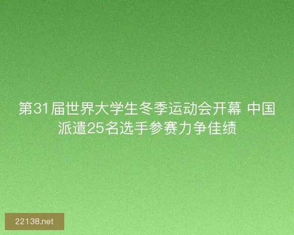 第31届世界大学生冬季运动会开幕 中国派遣25名选手参赛力争佳绩