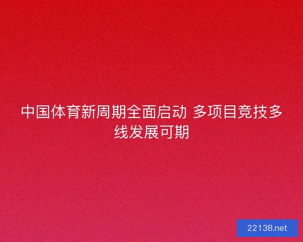 中国体育新周期全面启动 多项目竞技多线发展可期