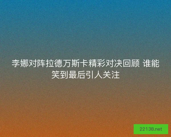 李娜对阵拉德万斯卡精彩对决回顾 谁能笑到最后引人关注