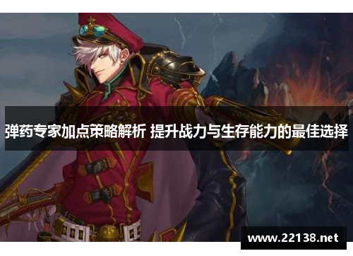 弹药专家加点策略解析 提升战力与生存能力的最佳选择